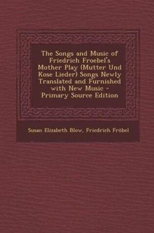 Cover of The Songs and Music of Friedrich Froebel's Mother Play (Mutter Und Kose Lieder) Songs Newly Translated and Furnished with New Music - Primary Source E