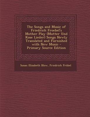 Book cover for The Songs and Music of Friedrich Froebel's Mother Play (Mutter Und Kose Lieder) Songs Newly Translated and Furnished with New Music - Primary Source E