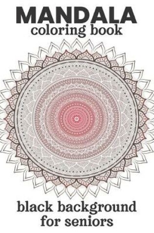 Cover of Mandala Coloring Book Black Background For Seniors