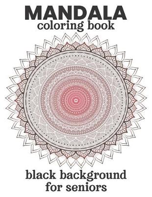 Book cover for Mandala Coloring Book Black Background For Seniors