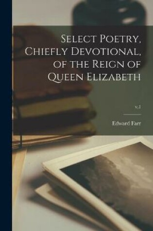 Cover of Select Poetry, Chiefly Devotional, of the Reign of Queen Elizabeth; v.1