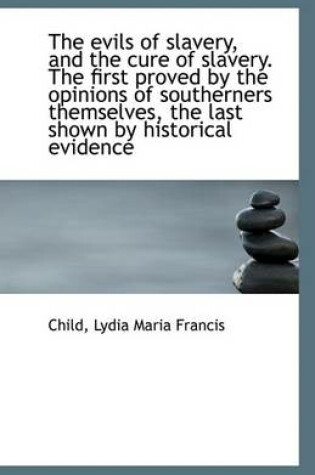 Cover of The Evils of Slavery, and the Cure of Slavery. the First Proved by the Opinions of Southerners Thems