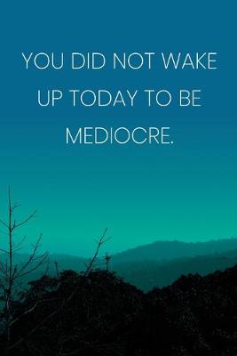 Book cover for Inspirational Quote Notebook - 'You Did Not Wake Up Today To Be Mediocre.' - Inspirational Journal to Write in - Inspirational Quote Diary