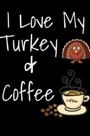 Cover of I Love My Turkey And Coffee Thanksgiving Notebook Journal 150 Page College Ruled Pages 8.5 X 11