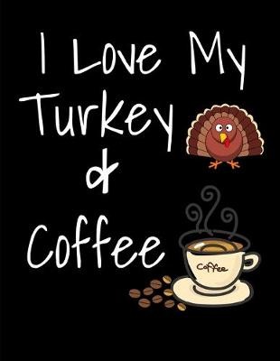 Book cover for I Love My Turkey And Coffee Thanksgiving Notebook Journal 150 Page College Ruled Pages 8.5 X 11