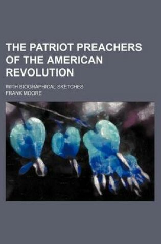 Cover of The Patriot Preachers of the American Revolution; With Biographical Sketches