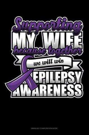 Cover of Supporting My Wife Because Together We Will Win Epilepsy Awareness