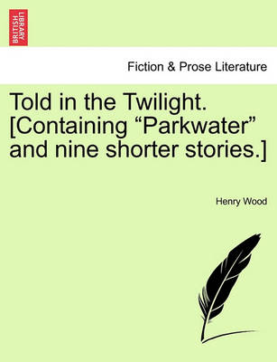 Book cover for Told in the Twilight. [Containing Parkwater and Nine Shorter Stories.] Vol. I