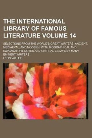 Cover of The International Library of Famous Literature Volume 14; Selections from the World's Great Writers, Ancient, Mediaeval, and Modern, with Biographical and Explanatory Notes and Critical Essays by Many Eminent Writers