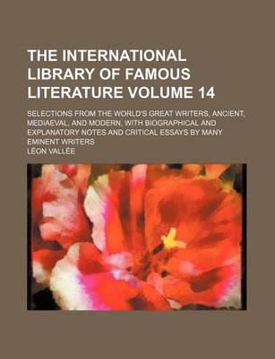 Book cover for The International Library of Famous Literature Volume 14; Selections from the World's Great Writers, Ancient, Mediaeval, and Modern, with Biographical and Explanatory Notes and Critical Essays by Many Eminent Writers