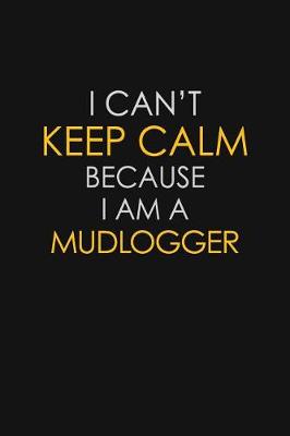 Cover of I Can't Keep Calm Because I Am A Mudlogger