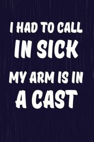 Cover of I Had To Call In Sick My Arm Is In A Cast