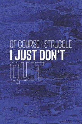 Cover of Of Course I Struggle I Just Don't Quit