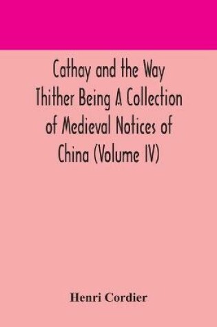 Cover of Cathay and the Way Thither Being A Collection of Medieval Notices of China (Volume IV)