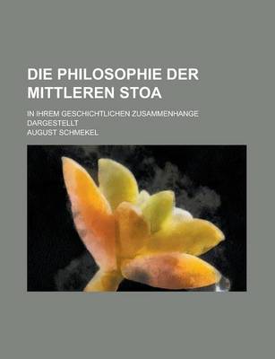 Book cover for Die Philosophie Der Mittleren Stoa; In Ihrem Geschichtlichen Zusammenhange Dargestellt