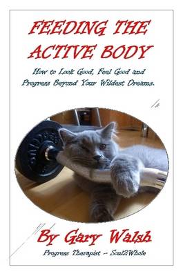 Book cover for Feeding the Active Body: How to Look Good, Feel Good and Progress Beyond Your Wildest Dreams