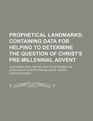 Book cover for Prophetical Landmarks; Containing Data for Helping to Determine the Question of Christ's Pre-Millennial Advent. Containing Data for Helping to Determine the Question of Christ's Pre-Millenial Advent