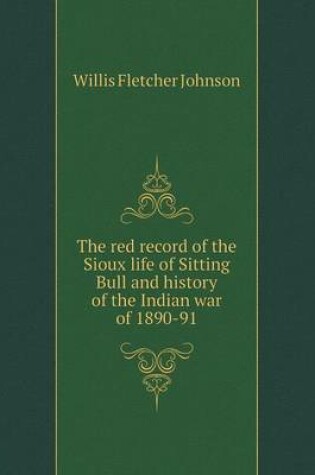 Cover of The red record of the Sioux life of Sitting Bull and history of the Indian war of 1890-91