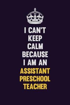 Book cover for I can't Keep Calm Because I Am An Assistant Preschool Teacher