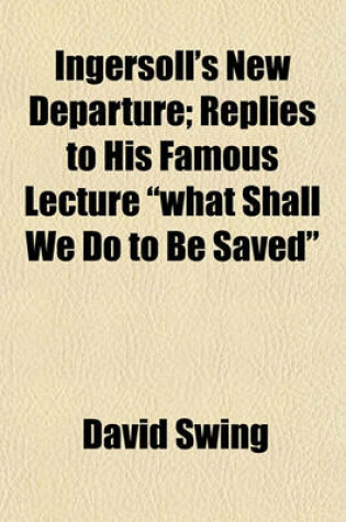 Cover of Ingersoll's New Departure; Replies to His Famous Lecture What Shall We Do to Be Saved