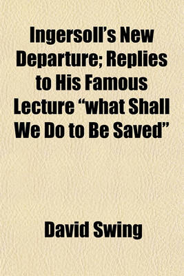 Book cover for Ingersoll's New Departure; Replies to His Famous Lecture What Shall We Do to Be Saved