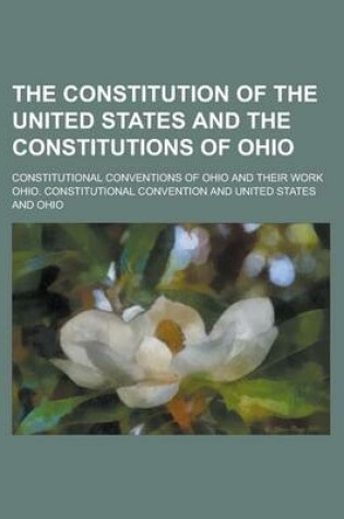 Cover of The Constitution of the United States and the Constitutions of Ohio; Constitutional Conventions of Ohio and Their Work