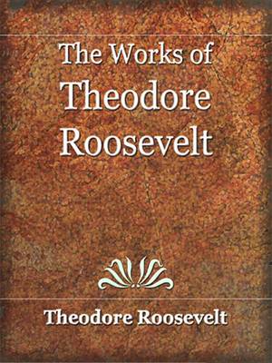 Book cover for The Works of Theodore Roosvelt