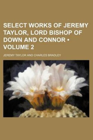 Cover of Select Works of Jeremy Taylor, Lord Bishop of Down and Connor (Volume 2 )