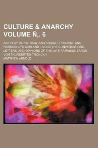 Cover of Culture & Anarchy Volume N . 6; An Essay in Political and Social Criticism and Friendship's Garland Being the Conversations, Letters, and Opinions of