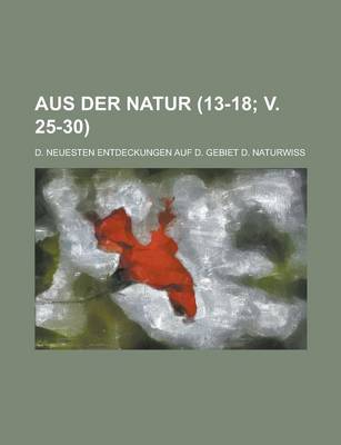 Book cover for Aus Der Natur; D. Neuesten Entdeckungen Auf D. Gebiet D. Naturwiss (13-18; V. 25-30 )