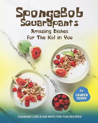 Book cover for SpongeBob Squarepants - Amazing Dishes for The Kid in You