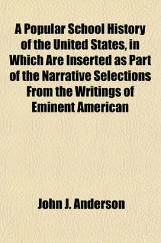 Cover of A Popular School History of the United States, in Which Are Inserted as Part of the Narrative Selections from the Writings of Eminent American