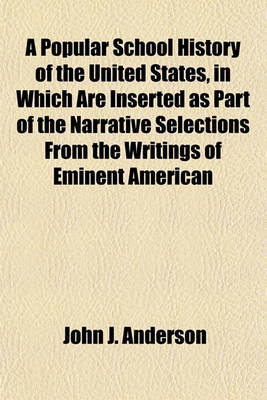 Book cover for A Popular School History of the United States, in Which Are Inserted as Part of the Narrative Selections from the Writings of Eminent American