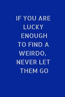 Book cover for If You Are Lucky Enough To Find A Weirdo, Never Let Them Go