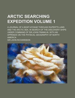 Book cover for Arctic Searching Expedition Volume 1; A Journal of a Boat-Voyage Through Rupert's Land and the Arctic Sea, in Search of the Discovery Ships Under Command of Sir John Franklin. with an Appendix on the Physical Geography of North America