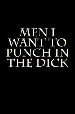 Book cover for Men I Want to Punch in the Dick