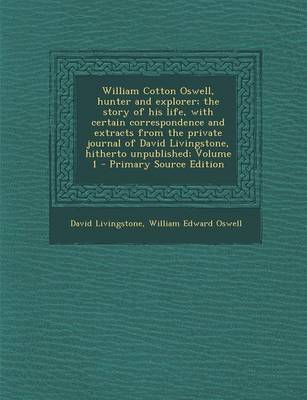 Book cover for William Cotton Oswell, Hunter and Explorer; The Story of His Life, with Certain Correspondence and Extracts from the Private Journal of David Livingstone, Hitherto Unpublished; Volume 1 - Primary Source Edition