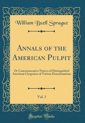Book cover for Annals of the American Pulpit, Vol. 1: Or Commemorative Notices of Distinguished American Clergymen of Various Denominations (Classic Reprint)
