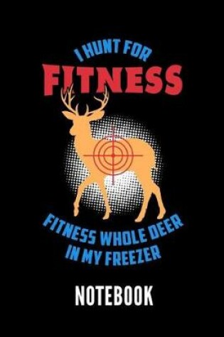 Cover of I Hunt for Fitness Fitness Whole Deer in My Freezer Notebook