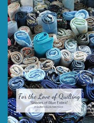 Book cover for For the Love of Quilting Shades of Blue Fabric a Quilter's Blank Notebook