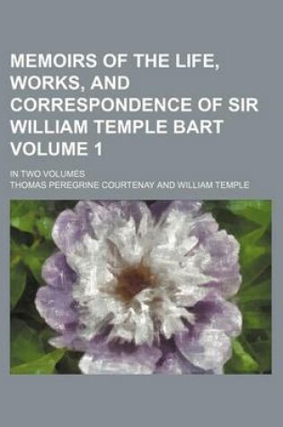 Cover of Memoirs of the Life, Works, and Correspondence of Sir William Temple Bart; In Two Volumes Volume 1