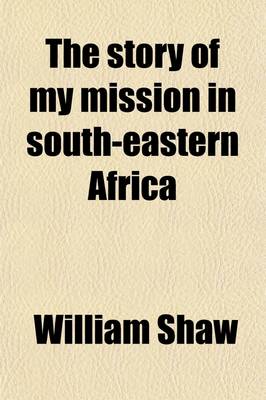 Book cover for The Story of My Mission in South-Eastern Africa; Comprising Some Account of the European Colonists. with Extended Notices of the Kaffir and Other Native Tribes