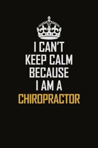 Cover of I Can't Keep Calm Because I Am A Chiropractor