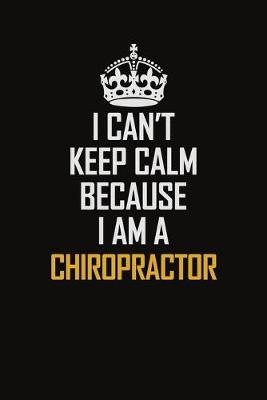 Book cover for I Can't Keep Calm Because I Am A Chiropractor