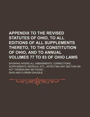 Book cover for Appendix to the Revised Statutes of Ohio, to All Editions of All Supplements Thereto, to the Constitution of Ohio, and to Annual Volumes 77 to 83 of Ohio Laws; Showing Where All Amendments, Corrections, Supplements, Repeals, Etc., Affecting Any Section or