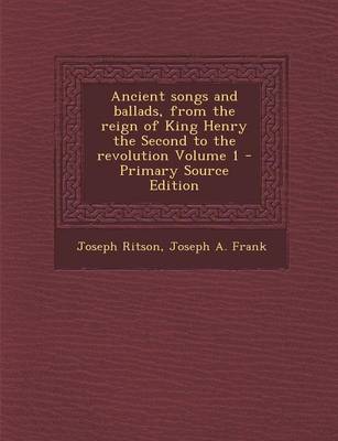 Book cover for Ancient Songs and Ballads, from the Reign of King Henry the Second to the Revolution Volume 1 - Primary Source Edition