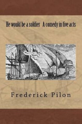 Cover of He would be a soldier A comedy in five acts