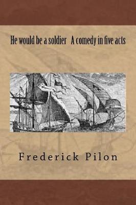 Book cover for He would be a soldier A comedy in five acts