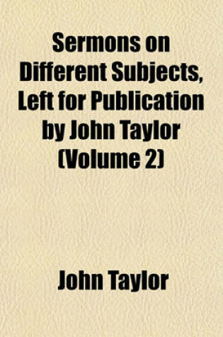 Cover of Sermons on Different Subjects, Left for Publication by John Taylor (Volume 2)