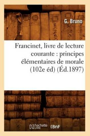 Cover of Francinet, Livre de Lecture Courante: Principes Elementaires de Morale (102e Ed) (Ed.1897)